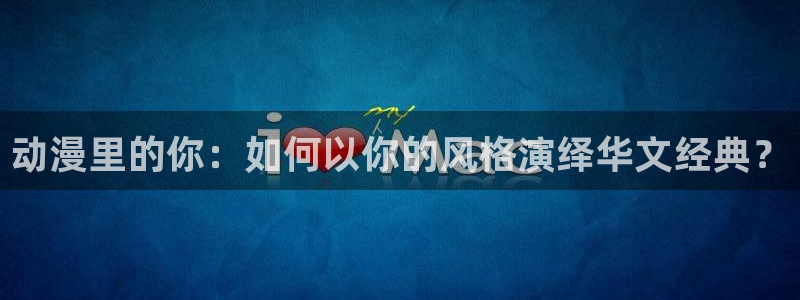 omofun.worko：动漫里的你：如何以你的风格演绎华文经典？