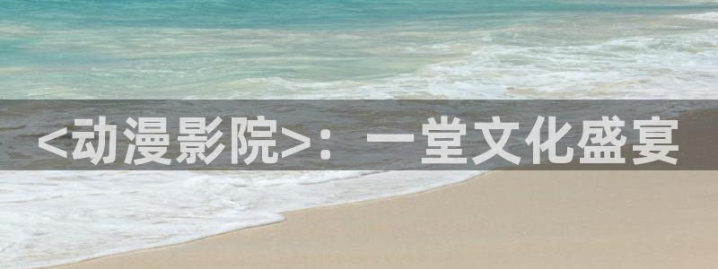 动漫omofun：<动漫影院>：一堂文化盛宴
