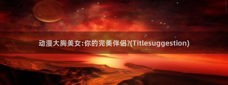 omofun.cim：动漫大胸美女:你的完美伴侣?(Titlesuggestion)