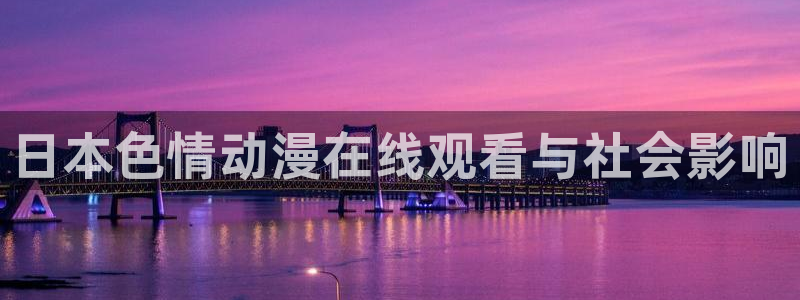 o站omofun官网：日本色情动漫在线观看与社会影响