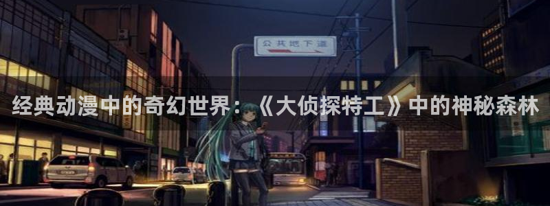omofun安卓：经典动漫中的奇幻世界：《大侦探特工》中的神秘森林