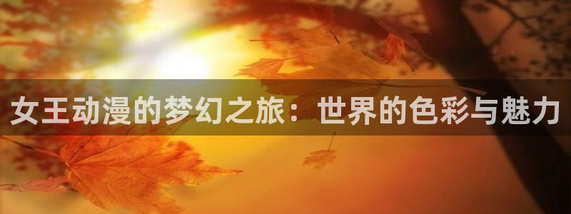 omofun动漫软件下载免费版：女王动漫的梦幻之旅：世界的色彩与魅力