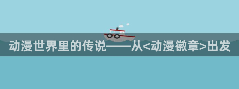 omofun下载入口：动漫世界里的传说——从<动漫徽章>出发