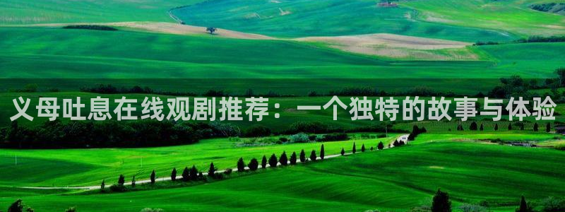 www.omofun.：义母吐息在线观剧推荐：一个独特的故事与体验