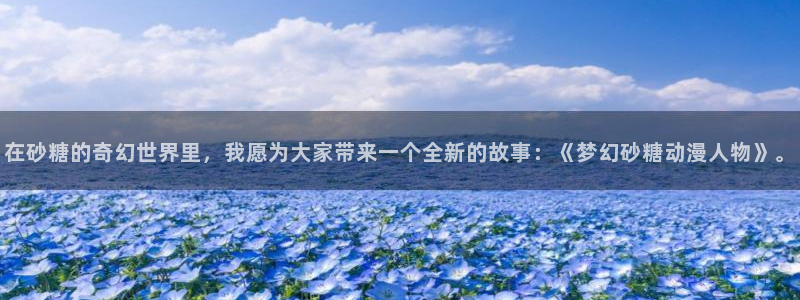 omofun安卓：在砂糖的奇幻世界里，我愿为大家带来一个全新的故事：《梦幻砂糖动漫人物》。