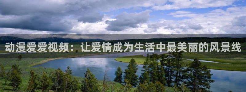 omofun官网入口下载最新版：动漫爱爱视频：让爱情成为生活中最美丽的风景线