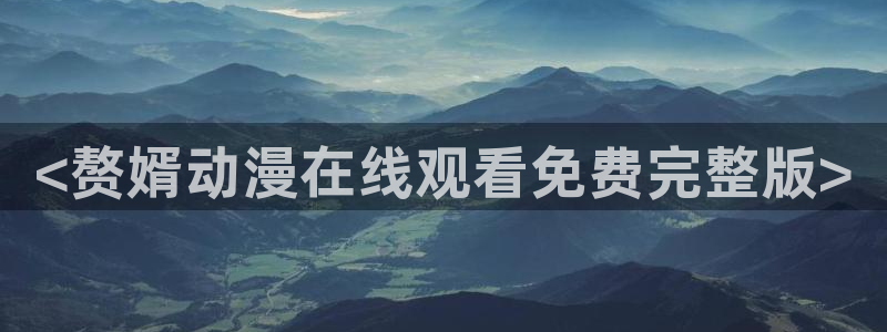 omofun.oni：<赘婿动漫在线观看免费完整版>