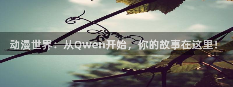 omofun动漫在线：动漫世界：从Qwen开始，你的故事在这里！