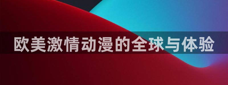 omofun纯净版下载：欧美激情动漫的全球与体验