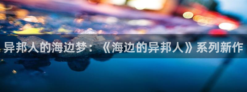 omofun更新：异邦人的海边梦：《海边的异邦人》系列新作