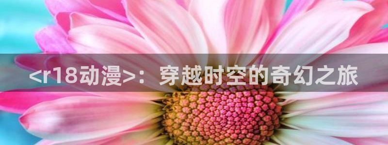 omofun官方：<r18动漫>：穿越时空的奇幻之旅